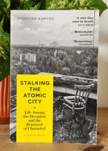 Load image into Gallery viewer, Stalking the Atomic City by Markiyan Kamysh
